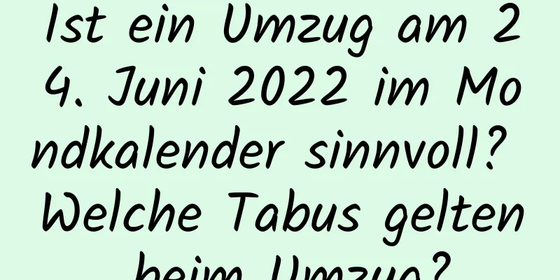 Ist ein Umzug am 24. Juni 2022 im Mondkalender sinnvoll? Welche Tabus gelten beim Umzug?