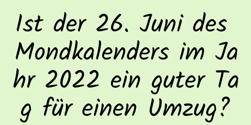 Ist der 26. Juni des Mondkalenders im Jahr 2022 ein guter Tag für einen Umzug?