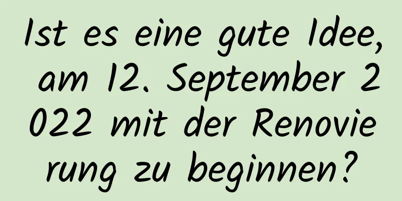 Ist es eine gute Idee, am 12. September 2022 mit der Renovierung zu beginnen?