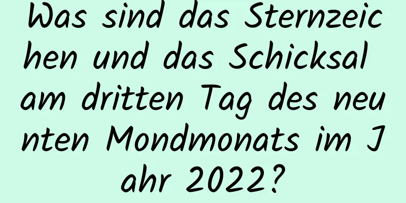 Was sind das Sternzeichen und das Schicksal am dritten Tag des neunten Mondmonats im Jahr 2022?