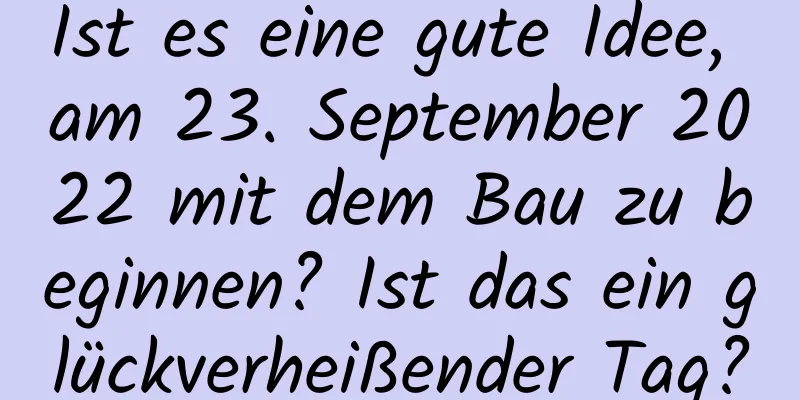 Ist es eine gute Idee, am 23. September 2022 mit dem Bau zu beginnen? Ist das ein glückverheißender Tag?