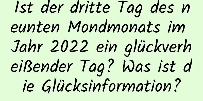 Ist der dritte Tag des neunten Mondmonats im Jahr 2022 ein glückverheißender Tag? Was ist die Glücksinformation?