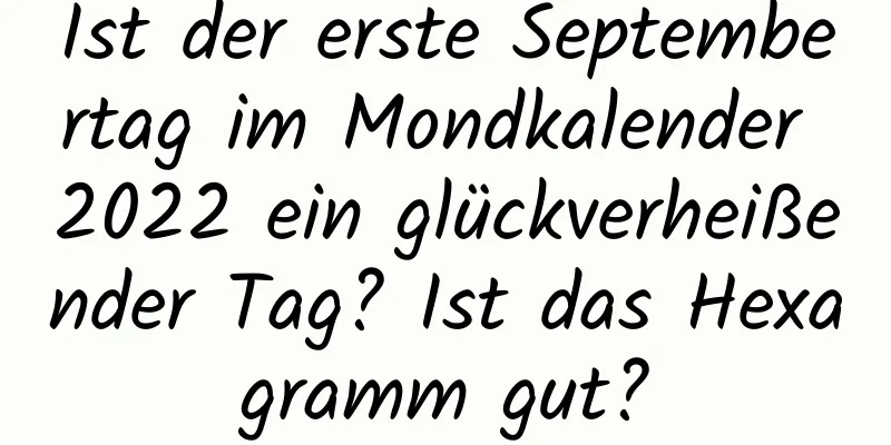 Ist der erste Septembertag im Mondkalender 2022 ein glückverheißender Tag? Ist das Hexagramm gut?