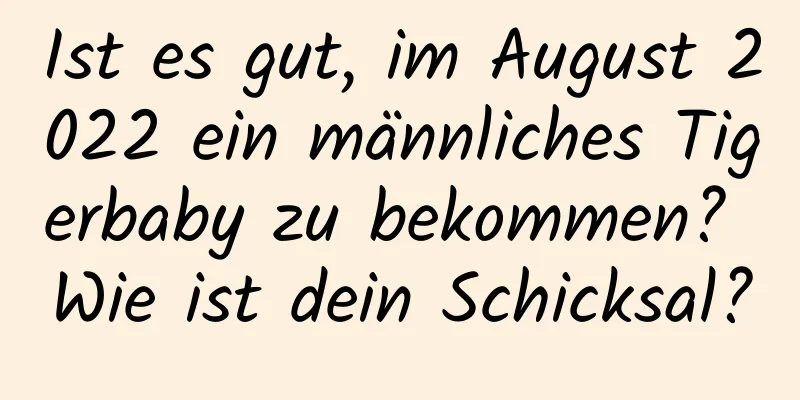 Ist es gut, im August 2022 ein männliches Tigerbaby zu bekommen? Wie ist dein Schicksal?