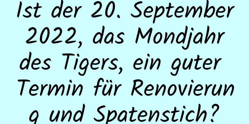 Ist der 20. September 2022, das Mondjahr des Tigers, ein guter Termin für Renovierung und Spatenstich?