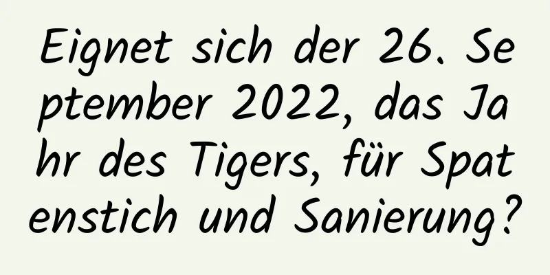 Eignet sich der 26. September 2022, das Jahr des Tigers, für Spatenstich und Sanierung?