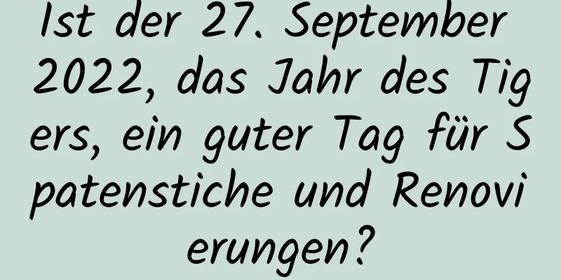 Ist der 27. September 2022, das Jahr des Tigers, ein guter Tag für Spatenstiche und Renovierungen?