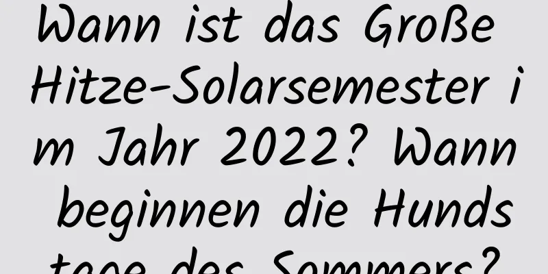 Wann ist das Große Hitze-Solarsemester im Jahr 2022? Wann beginnen die Hundstage des Sommers?