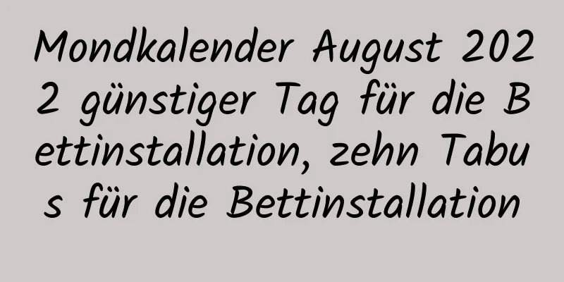 Mondkalender August 2022 günstiger Tag für die Bettinstallation, zehn Tabus für die Bettinstallation