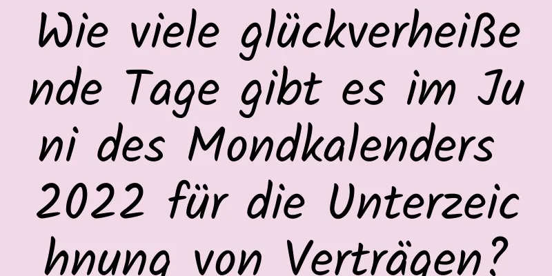 Wie viele glückverheißende Tage gibt es im Juni des Mondkalenders 2022 für die Unterzeichnung von Verträgen?