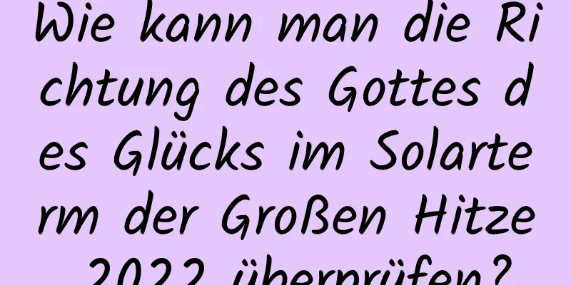 Wie kann man die Richtung des Gottes des Glücks im Solarterm der Großen Hitze 2022 überprüfen?