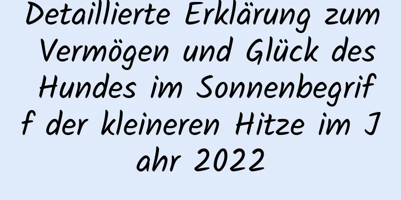 Detaillierte Erklärung zum Vermögen und Glück des Hundes im Sonnenbegriff der kleineren Hitze im Jahr 2022