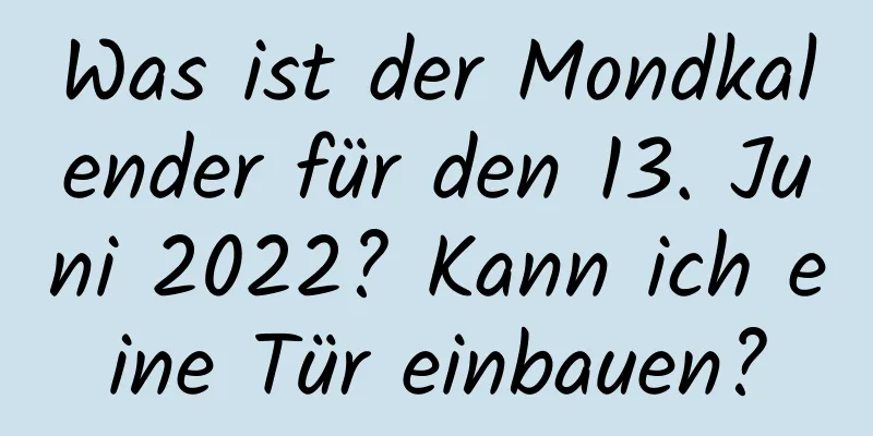 Was ist der Mondkalender für den 13. Juni 2022? Kann ich eine Tür einbauen?