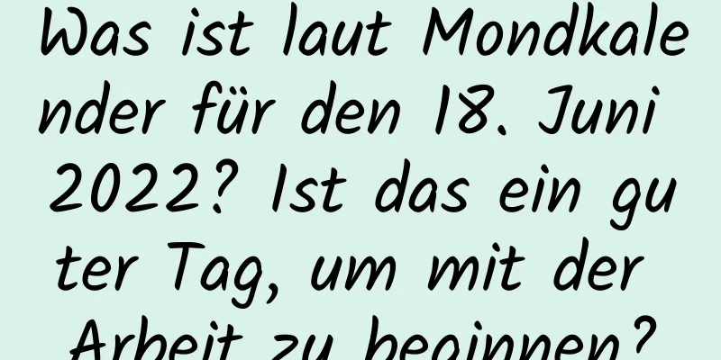 Was ist laut Mondkalender für den 18. Juni 2022? Ist das ein guter Tag, um mit der Arbeit zu beginnen?