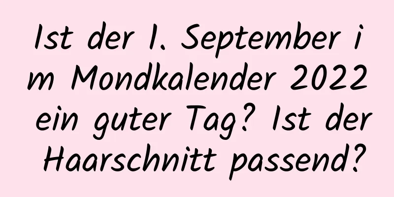 Ist der 1. September im Mondkalender 2022 ein guter Tag? Ist der Haarschnitt passend?