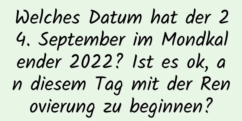 Welches Datum hat der 24. September im Mondkalender 2022? Ist es ok, an diesem Tag mit der Renovierung zu beginnen?