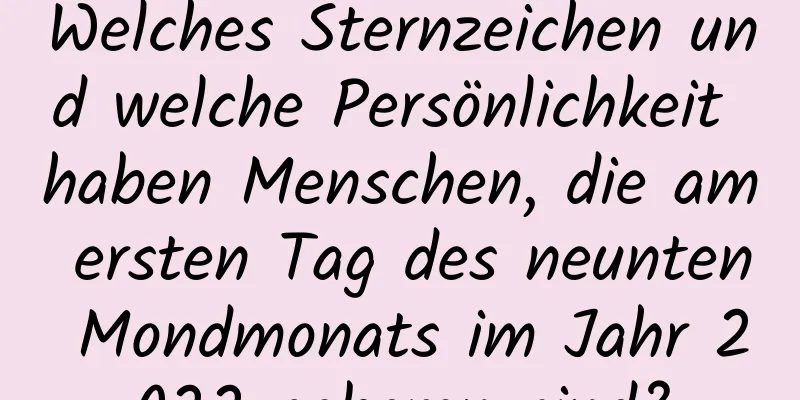 Welches Sternzeichen und welche Persönlichkeit haben Menschen, die am ersten Tag des neunten Mondmonats im Jahr 2022 geboren sind?