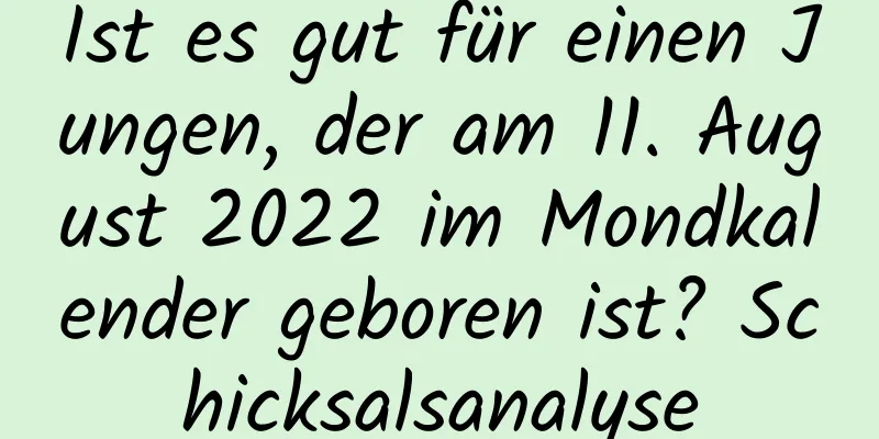 Ist es gut für einen Jungen, der am 11. August 2022 im Mondkalender geboren ist? Schicksalsanalyse