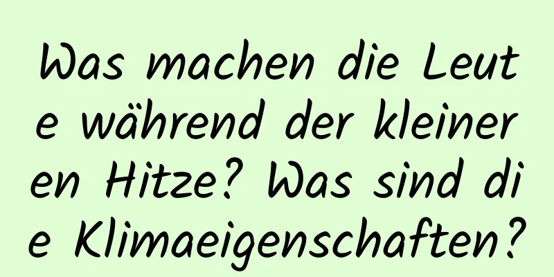 Was machen die Leute während der kleineren Hitze? Was sind die Klimaeigenschaften?