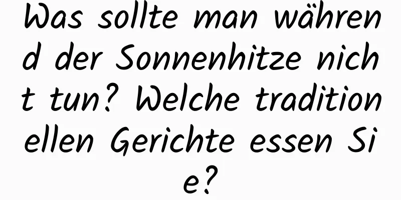 Was sollte man während der Sonnenhitze nicht tun? Welche traditionellen Gerichte essen Sie?