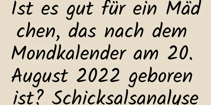 Ist es gut für ein Mädchen, das nach dem Mondkalender am 20. August 2022 geboren ist? Schicksalsanalyse