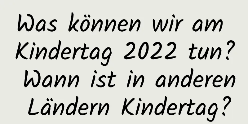 Was können wir am Kindertag 2022 tun? Wann ist in anderen Ländern Kindertag?