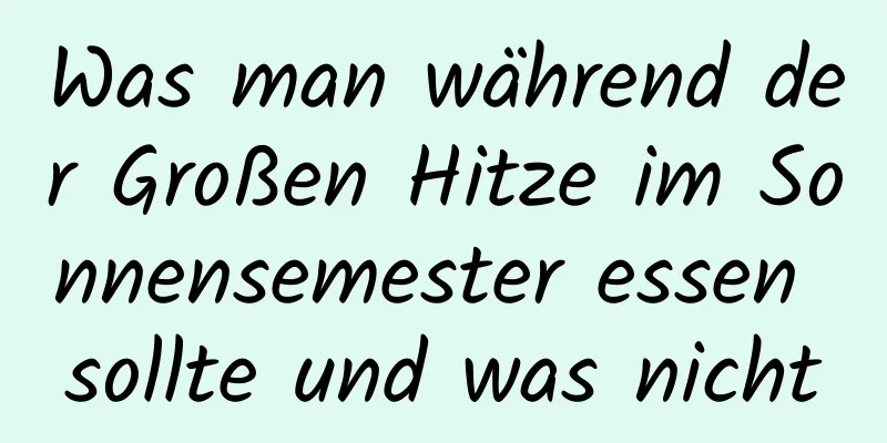 Was man während der Großen Hitze im Sonnensemester essen sollte und was nicht