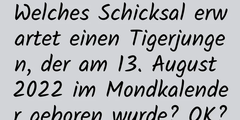 Welches Schicksal erwartet einen Tigerjungen, der am 13. August 2022 im Mondkalender geboren wurde? OK?