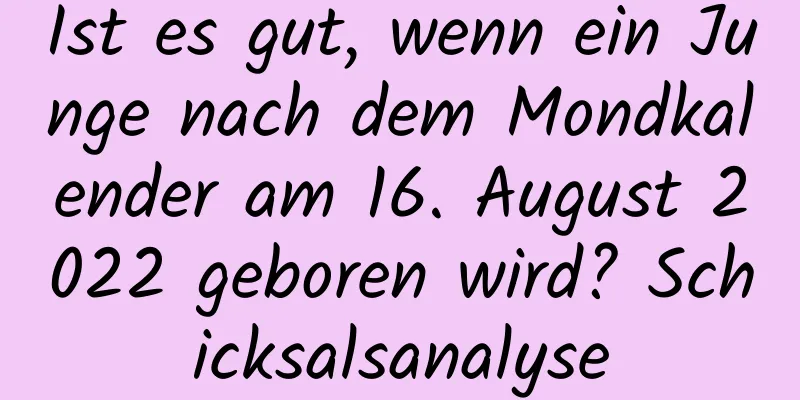 Ist es gut, wenn ein Junge nach dem Mondkalender am 16. August 2022 geboren wird? Schicksalsanalyse