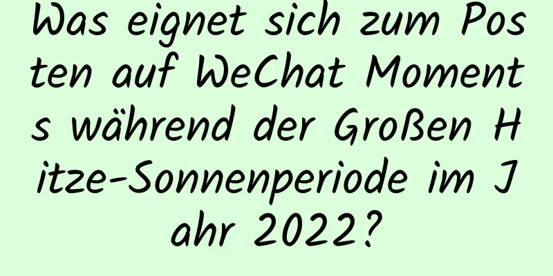 Was eignet sich zum Posten auf WeChat Moments während der Großen Hitze-Sonnenperiode im Jahr 2022?