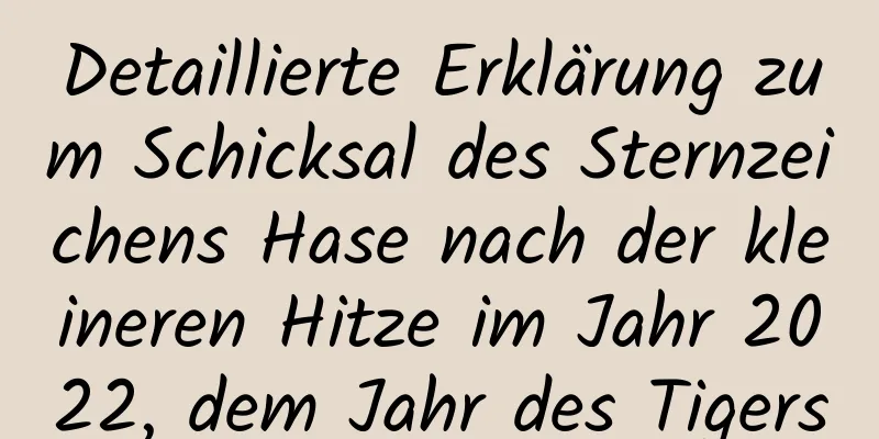 Detaillierte Erklärung zum Schicksal des Sternzeichens Hase nach der kleineren Hitze im Jahr 2022, dem Jahr des Tigers