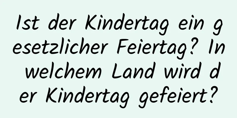 Ist der Kindertag ein gesetzlicher Feiertag? In welchem ​​Land wird der Kindertag gefeiert?