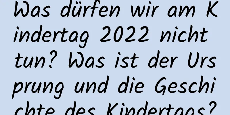 Was dürfen wir am Kindertag 2022 nicht tun? Was ist der Ursprung und die Geschichte des Kindertags?