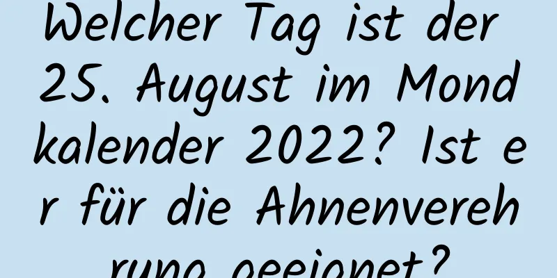 Welcher Tag ist der 25. August im Mondkalender 2022? Ist er für die Ahnenverehrung geeignet?