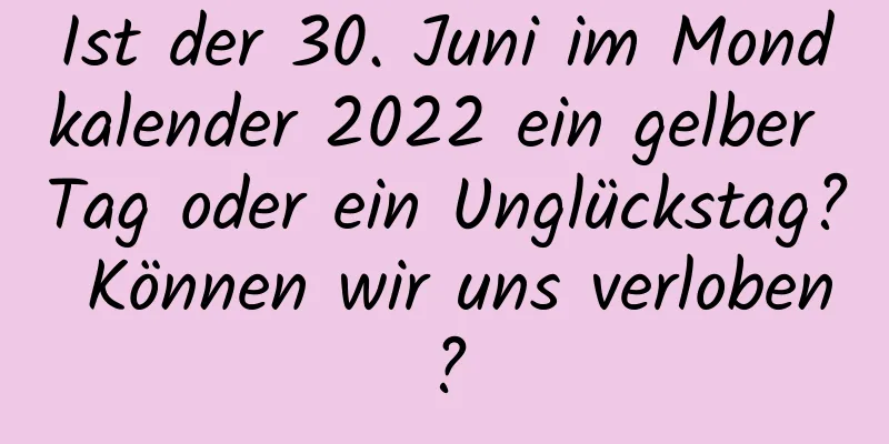 Ist der 30. Juni im Mondkalender 2022 ein gelber Tag oder ein Unglückstag? Können wir uns verloben?