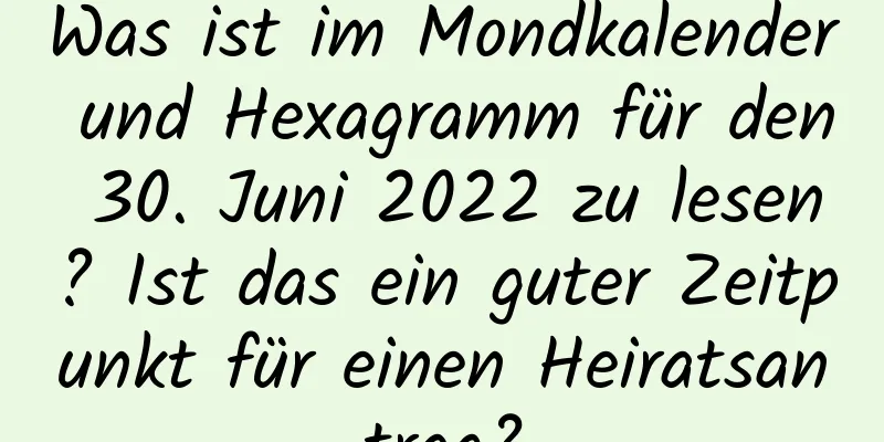 Was ist im Mondkalender und Hexagramm für den 30. Juni 2022 zu lesen? Ist das ein guter Zeitpunkt für einen Heiratsantrag?