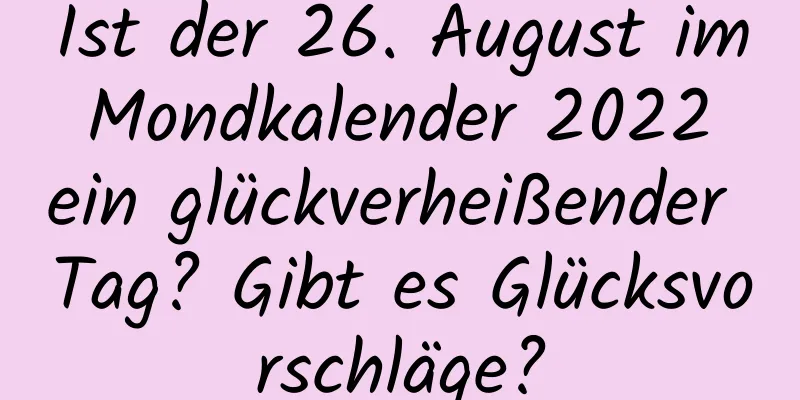 Ist der 26. August im Mondkalender 2022 ein glückverheißender Tag? Gibt es Glücksvorschläge?