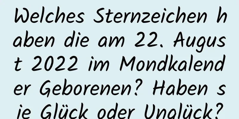 Welches Sternzeichen haben die am 22. August 2022 im Mondkalender Geborenen? Haben sie Glück oder Unglück?