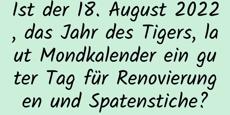 Ist der 18. August 2022, das Jahr des Tigers, laut Mondkalender ein guter Tag für Renovierungen und Spatenstiche?