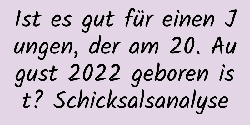 Ist es gut für einen Jungen, der am 20. August 2022 geboren ist? Schicksalsanalyse