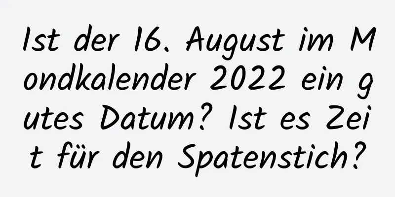 Ist der 16. August im Mondkalender 2022 ein gutes Datum? Ist es Zeit für den Spatenstich?