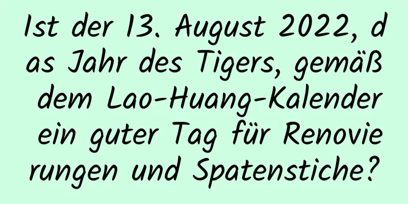 Ist der 13. August 2022, das Jahr des Tigers, gemäß dem Lao-Huang-Kalender ein guter Tag für Renovierungen und Spatenstiche?