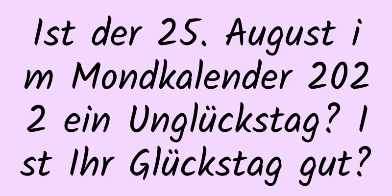 Ist der 25. August im Mondkalender 2022 ein Unglückstag? Ist Ihr Glückstag gut?