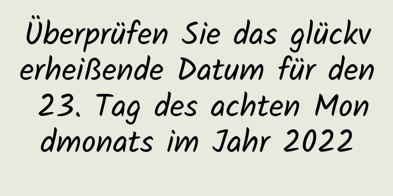 Überprüfen Sie das glückverheißende Datum für den 23. Tag des achten Mondmonats im Jahr 2022