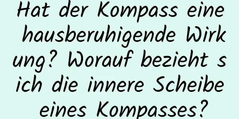 Hat der Kompass eine hausberuhigende Wirkung? Worauf bezieht sich die innere Scheibe eines Kompasses?