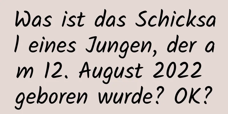 Was ist das Schicksal eines Jungen, der am 12. August 2022 geboren wurde? OK?