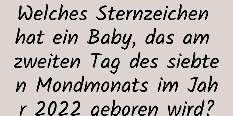 Welches Sternzeichen hat ein Baby, das am zweiten Tag des siebten Mondmonats im Jahr 2022 geboren wird?