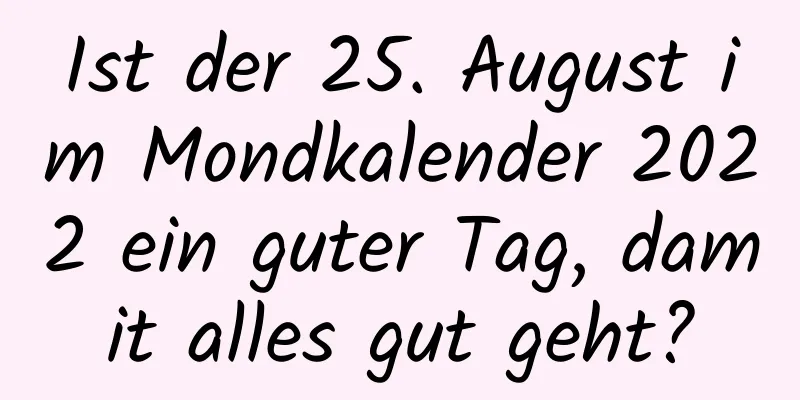 Ist der 25. August im Mondkalender 2022 ein guter Tag, damit alles gut geht?