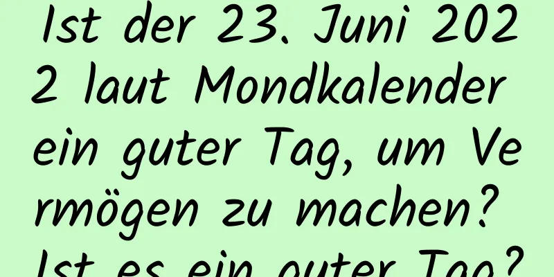 Ist der 23. Juni 2022 laut Mondkalender ein guter Tag, um Vermögen zu machen? Ist es ein guter Tag?