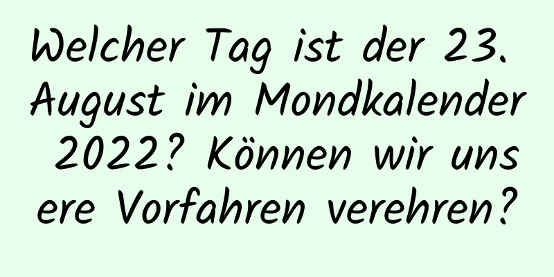 Welcher Tag ist der 23. August im Mondkalender 2022? Können wir unsere Vorfahren verehren?